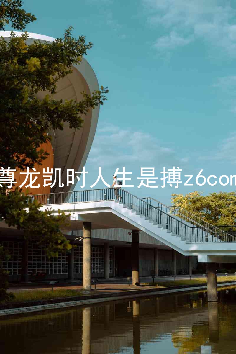 尊龙凯时人生是搏z6com