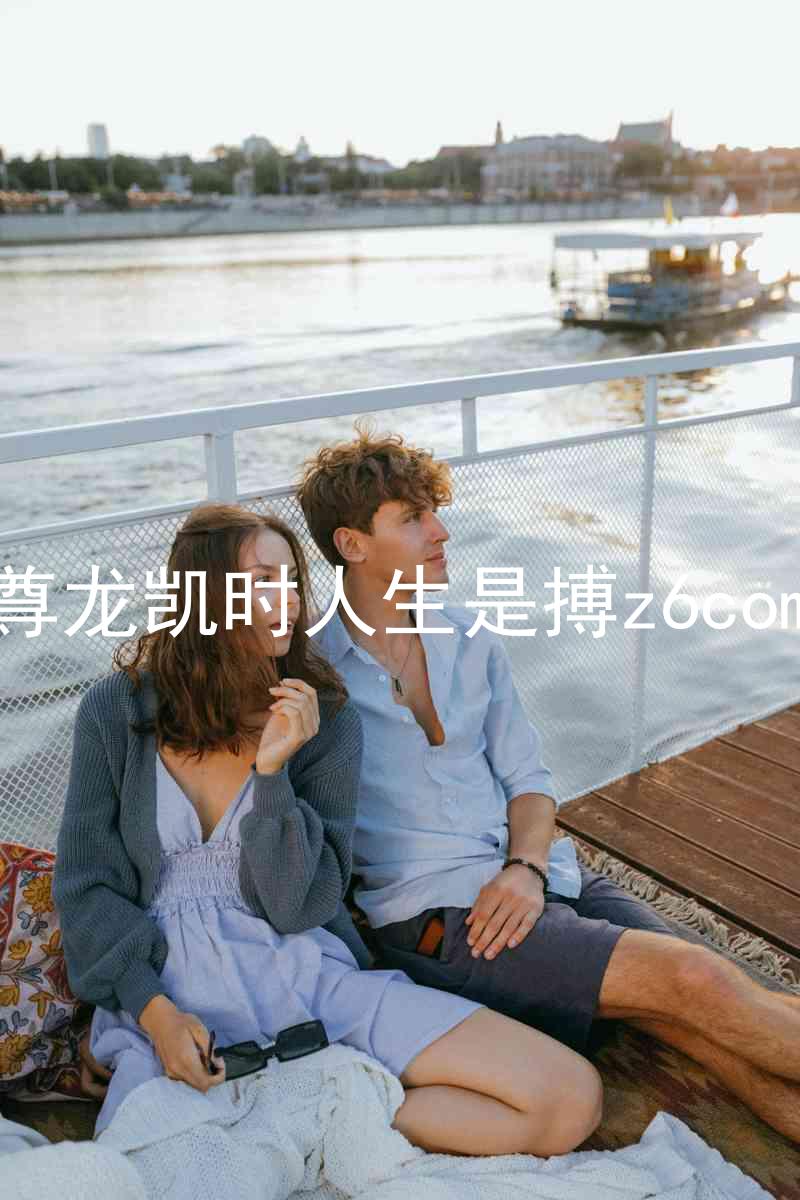 尊龙凯时人生是搏z6com